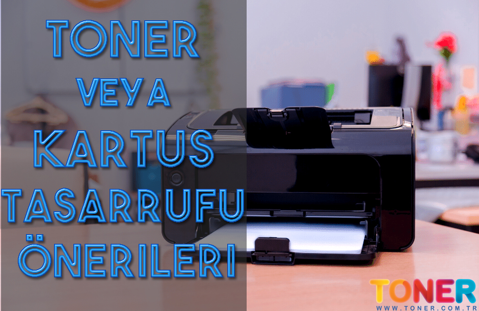 Toner ve Kartuş Tasarrufu İçin Öneriler